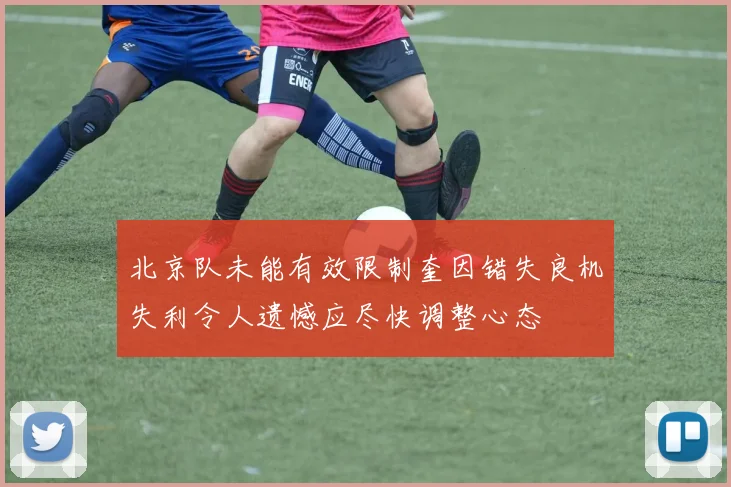 北京队未能有效限制奎因错失良机失利令人遗憾应尽快调整心态