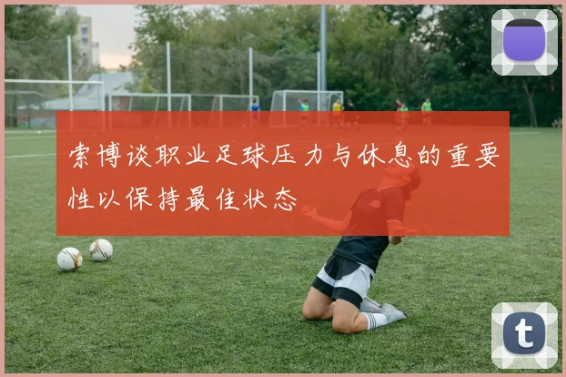 索博谈职业足球压力与休息的重要性以保持最佳状态
