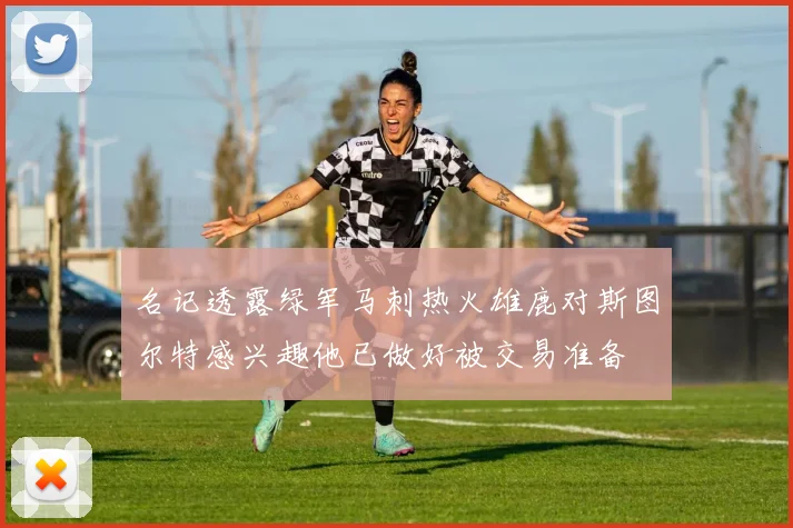 名记透露绿军马刺热火雄鹿对斯图尔特感兴趣他已做好被交易准备