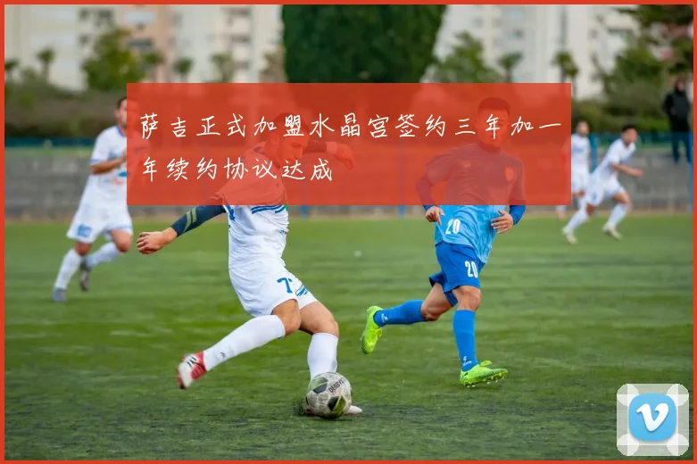 萨吉正式加盟水晶宫签约三年加一年续约协议达成