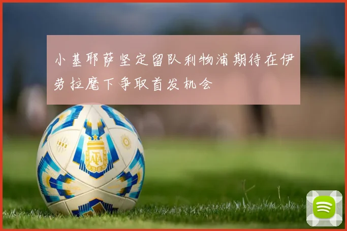 小基耶萨坚定留队利物浦期待在伊劳拉麾下争取首发机会